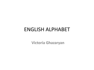 ENGLISH ALPHABET
Victoria Ghazaryan
 