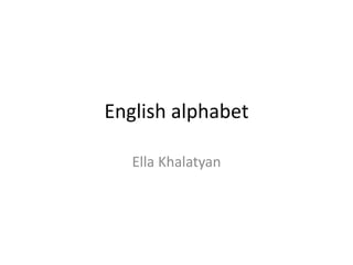 English alphabet
Ella Khalatyan
 