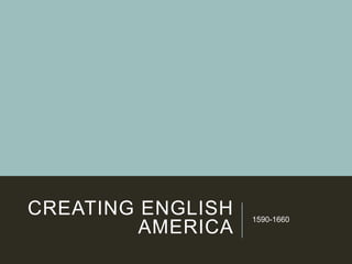 CREATING ENGLISH
AMERICA

1590-1660

 