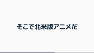そこで北米版アニメだ
 
