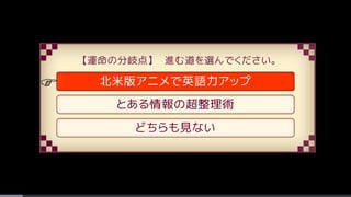 【運命の分岐点】 進む道を選んでください。
北米版アニメで英語力アップ
とある情報の超整理術
どちらも見ない
F
 