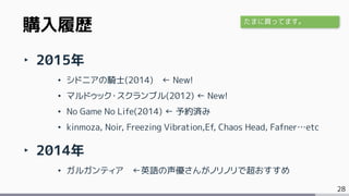 28
‣ 2015年
• シドニアの騎士(2014) ← New!
• マルドゥック・スクランブル(2012) ← New!
• No Game No Life(2014) ← 予約済み
• kinmoza, Noir, Freezing Vibration,Ef, Chaos Head, Fafner…etc
‣ 2014年
• ガルガンティア ←英語の声優さんがノリノリで超おすすめ
購入履歴 たまに買ってます。
 