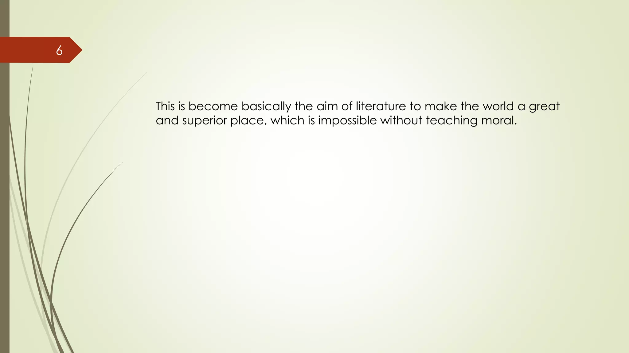 6
This is become basically the aim of literature to make the world a great
and superior place, which is impossible without teaching moral.
 