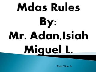 Mdas Rules
By:
Mr. Adan,Isiah
Miguel L.
Next Slide 
 