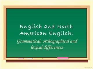 English and North American English: Grammatical, orthographical and lexical differences 