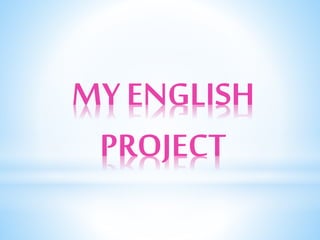 MY ENGLISH
PROJECT
 