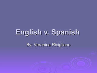 English v. Spanish  By: Veronica Ricigliano 