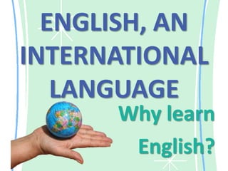 ENGLISH, AN INTERNATIONAL LANGUAGE Whylearn English? 