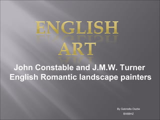 John Constable and J.M.W. Turner
English Romantic landscape painters

By Gabriella Osztie
BX6BHZ

 