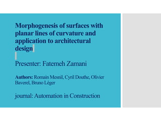 Morphogenesis of surfaces with
planar lines of curvature and
application to architectural
design
Presenter: Fatemeh Zamani
Authors: Romain Mesnil, Cyril Douthe, Olivier
Baverel, Bruno Léger
journal:Automation in Construction
 