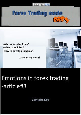 -Who wins, who loses?
-What to look for?
-How to develop right plan?

             …and many more!




Emotions in forex trading
-article#3
                        Copyright 2009
 