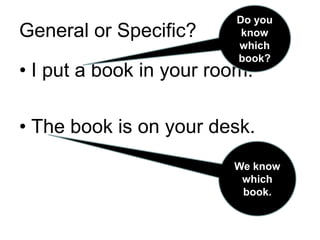 General or Specific?I put a book in your room.The book is on your desk.Do you know which book?We know which book.