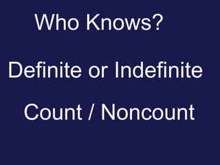 Who Knows?Definite or IndefiniteCount / Noncount