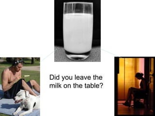 Did you leave the milk on the table?