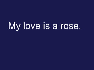My love is a rose.