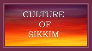 CULTURE
OF
SIKKIM
 