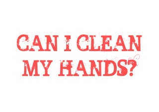 CAN I CLEAN
MY HANDS?
 