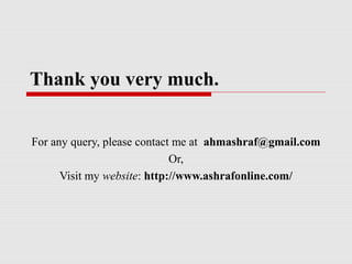 Thank you very much.
For any query, please contact me at ahmashraf@gmail.com
Or,
Visit my website: http://www.ashrafonline.com/
 