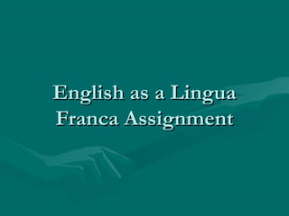 English as a LinguaEnglish as a Lingua
Franca AssignmentFranca Assignment
 