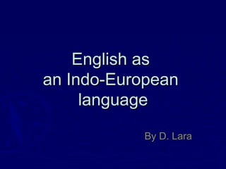 English asEnglish as
anan Indo-Indo-EuropeanEuropean
languagelanguage
By D. LaraBy D. Lara
 