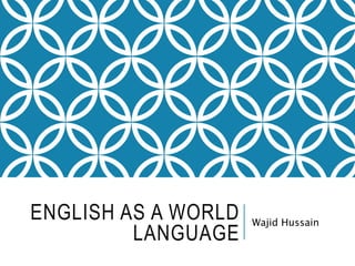 ENGLISH AS A WORLD
LANGUAGE
Wajid Hussain
 