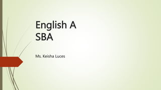 English A
SBA
Ms. Keisha Luces
 