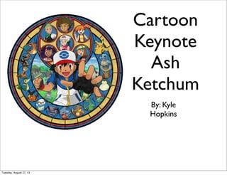 Cartoon
Keynote
Ash
Ketchum
By: Kyle
Hopkins
Tuesday, August 27, 13
 