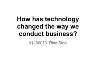 How has technology
changed the way we
conduct business?
s1190073 Rina Sato
 