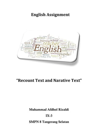 English Assignment

“Recount Text and Narative Text”

Muhammad Afdhol Rizaldi
IX-3
SMPN 8 Tangerang Selatan

 
