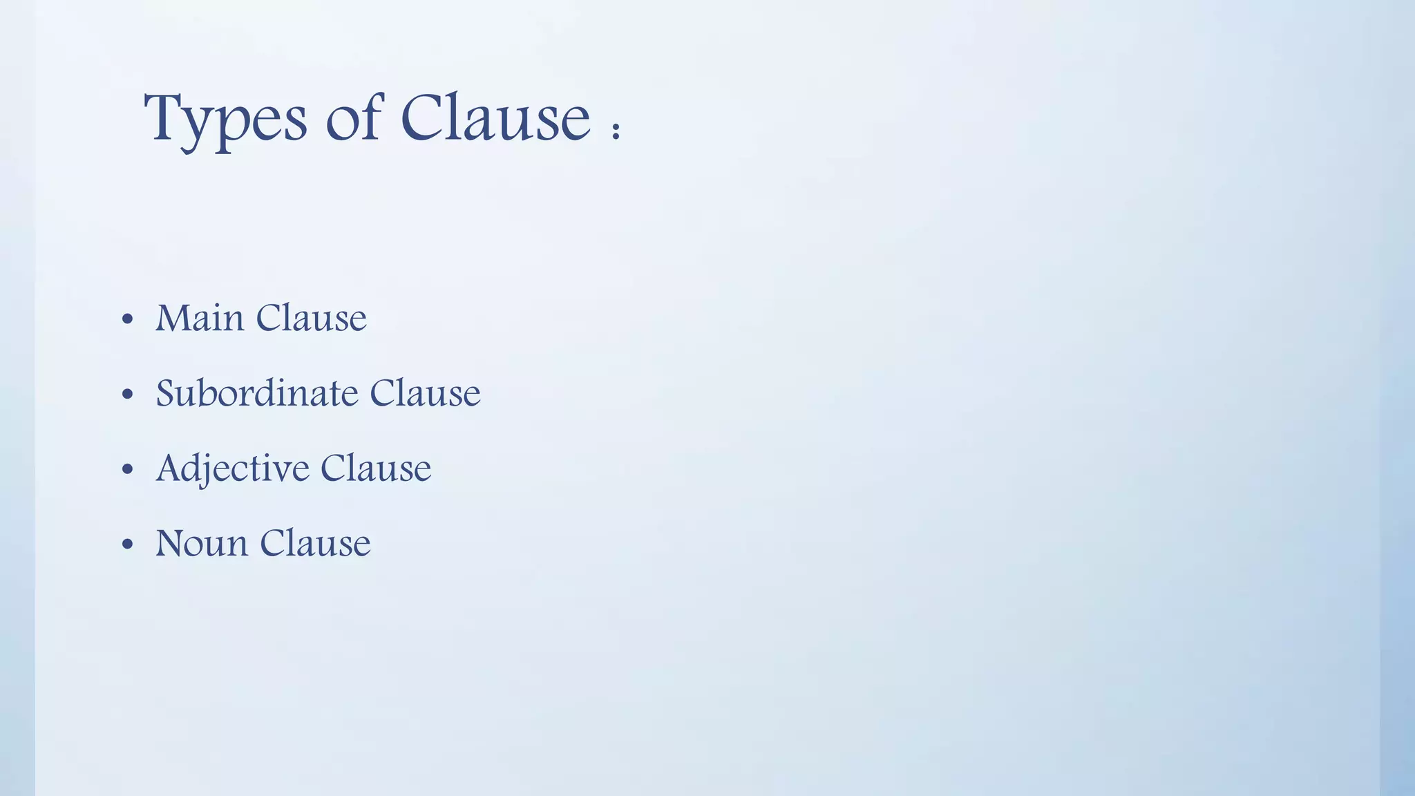 Types of Clause :
• Main Clause
• Subordinate Clause
• Adjective Clause
• Noun Clause
 