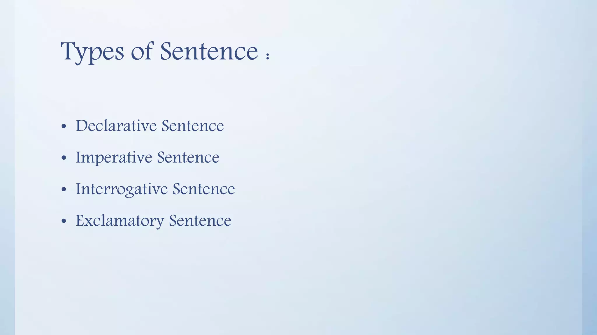 Types of Sentence :
• Declarative Sentence
• Imperative Sentence
• Interrogative Sentence
• Exclamatory Sentence
 