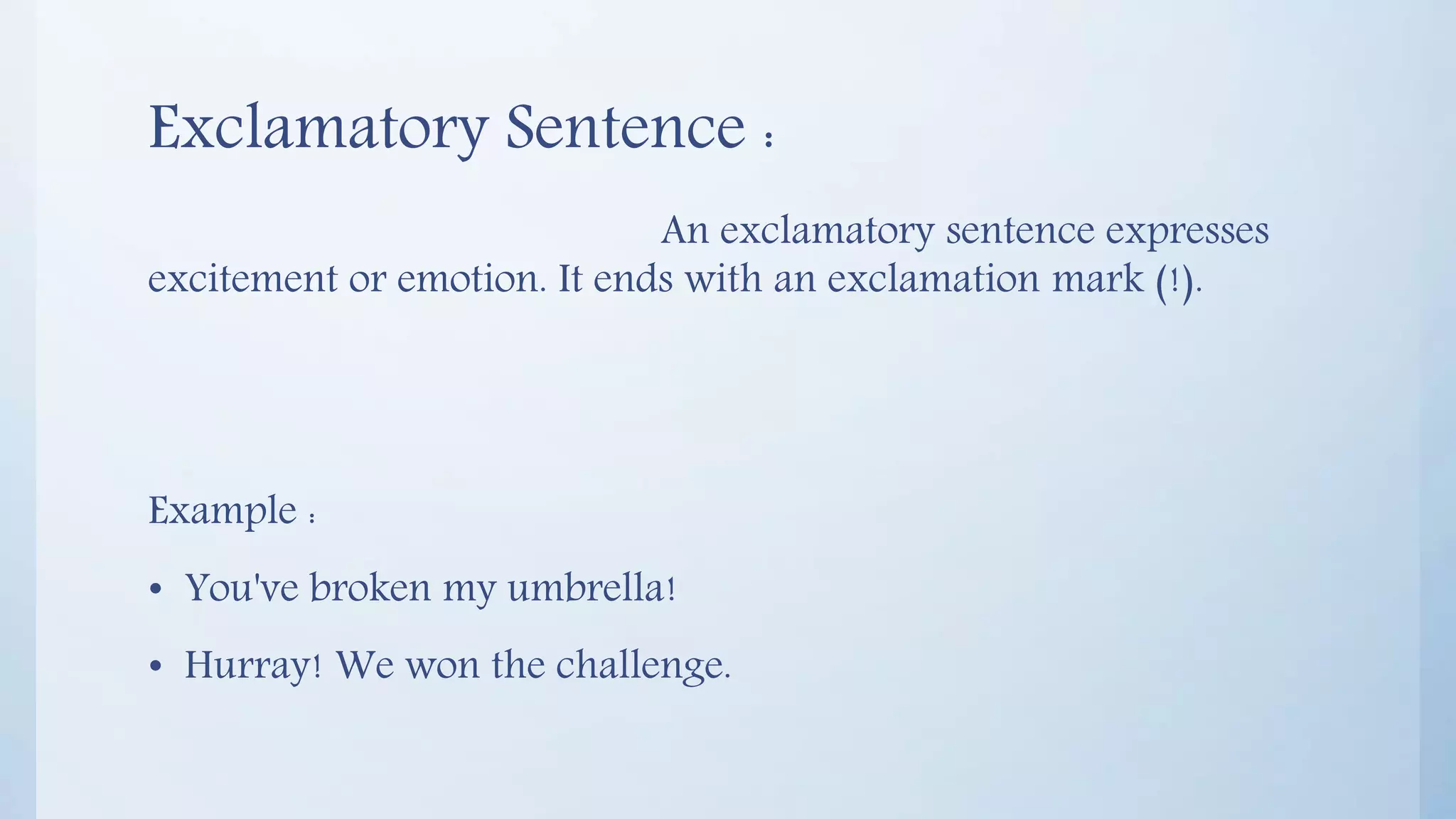 Exclamatory Sentence :
An exclamatory sentence expresses
excitement or emotion. It ends with an exclamation mark (!).
Example :
• You've broken my umbrella!
• Hurray! We won the challenge.
 