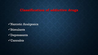 Classification of addictive drugs
Narcotic Analgesics
Stimulants
Depressants
Cannabis
 