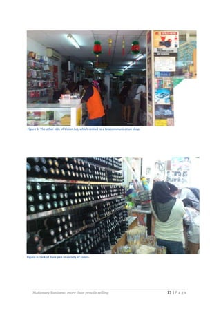 Figure 5: The other side of Vision Art, which rented to a telecommunication shop.

Figure 6: rack of Kure pen in variety of colors.

Stationery Business: more than pencils selling

15 | P a g e

 