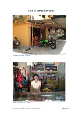 HENG CO STATIONERY SHOP

Figure 14: Side view of Pjs 7 shop.

Figure 15: Owner of the Pjs shop.

Stationery Business: more than pencils selling

20 | P a g e

 