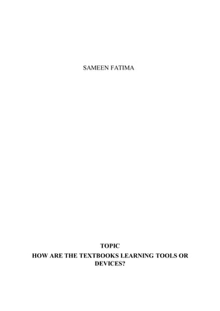 SAMEEN FATIMA
TOPIC
HOW ARE THE TEXTBOOKS LEARNING TOOLS OR
DEVICES?
 