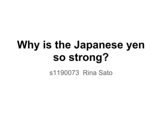 Why is the Japanese yen
so strong?
s1190073 Rina Sato
 