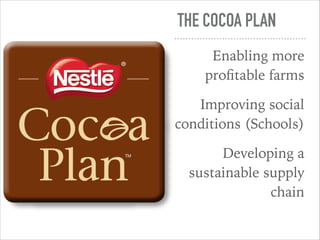 THE COCOA PLAN
Enabling more
proﬁtable farms
Improving social
conditions (Schools)
Developing a
sustainable supply
chain
 