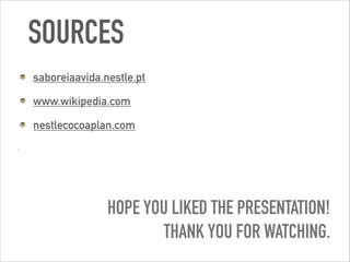 SOURCES
saboreiaavida.nestle.pt
www.wikipedia.com
nestlecocoaplan.com
HOPE YOU LIKED THE PRESENTATION!
THANK YOU FOR WATCHING.
 