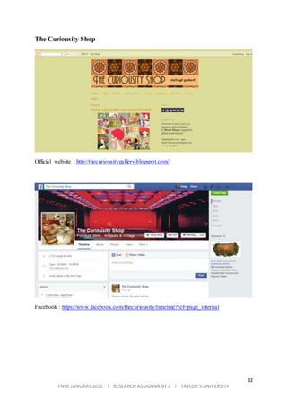 32
FNBE JANUARY 2015 l RESEARCH ASSIGNMENT 2 l TAYLOR’S UNIVERSITY
The Curiousity Shop
Official website : http://thecuriousitygallery.blogspot.com/
Facebook : https://www.facebook.com/thecuriousity/timeline?ref=page_internal
 