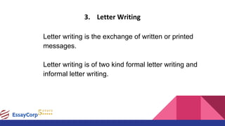 3. Letter Writing
Letter writing is the exchange of written or printed
messages.
Letter writing is of two kind formal letter writing and
informal letter writing.
 