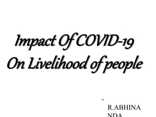Impact Of COVID-19
On Livelihood of people
-
R.ABHINA
 