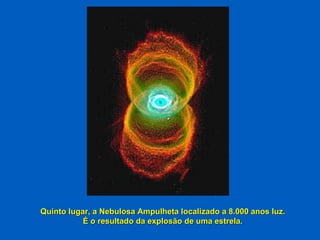 Quinto lugar, a Nebulosa Ampulheta localizado a 8.000 anos luz. É o resultado da explosão de uma estrela. 