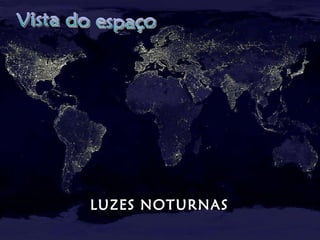 LUZES NOTURNAS Vista do espaço 