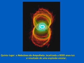 Quinto lugar: a  Nebulosa da Ampulheta,   localizada a 8000 anos-luz  e resultado de uma explosão estelar. 