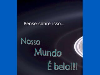 Pense sobre isso… Nosso Mundo É belo!!! 