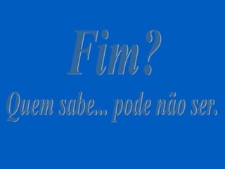 Fim? Quem sabe... pode não ser. 