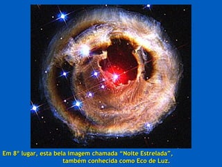 Em 8º lugar, esta bela imagem chamada “Noite Estrelada”,Em 8º lugar, esta bela imagem chamada “Noite Estrelada”,
também conhecida como Eco de Luz.também conhecida como Eco de Luz.
 
