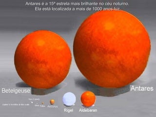 Antares é a 15ª estrela mais brilhante no céu noturno.Antares é a 15ª estrela mais brilhante no céu noturno.
Ela está localizada a mais de 1000 anos-luz.Ela está localizada a mais de 1000 anos-luz.
 