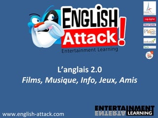 L’anglais 2.0
Films, Musique, Info, Jeux, Amis
www.english-attack.com
 